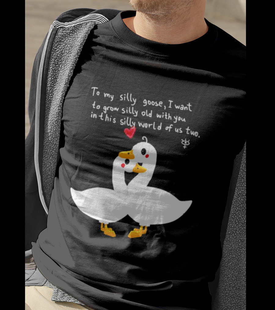 To My Silly Goose I Want To Grow Silly Old With You In This Silly World Of Us Two Cute Geese Love Heart T-Shirt