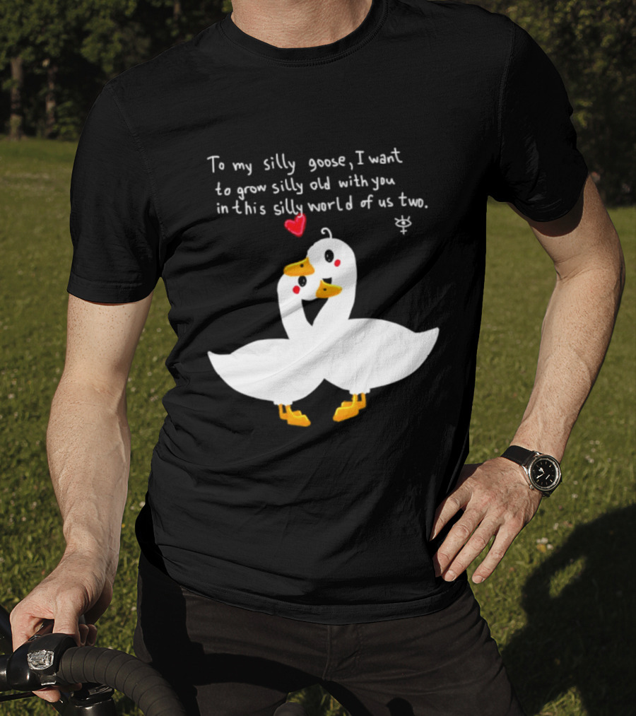 To My Silly Goose I Want To Grow Silly Old With You In This Silly World Of Us Two Cute Geese Love Heart T-Shirt