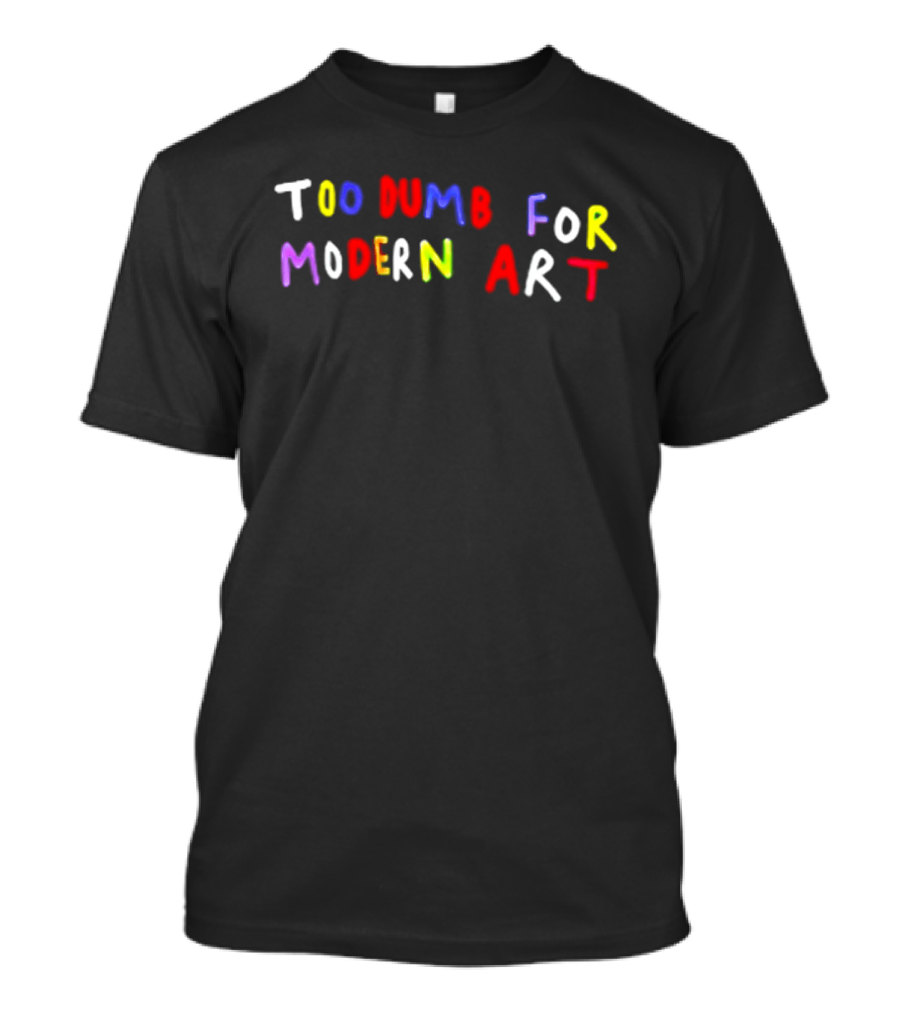 Too Dumb For Modern Art Colorful Sarcastic Humorous T-Shirt