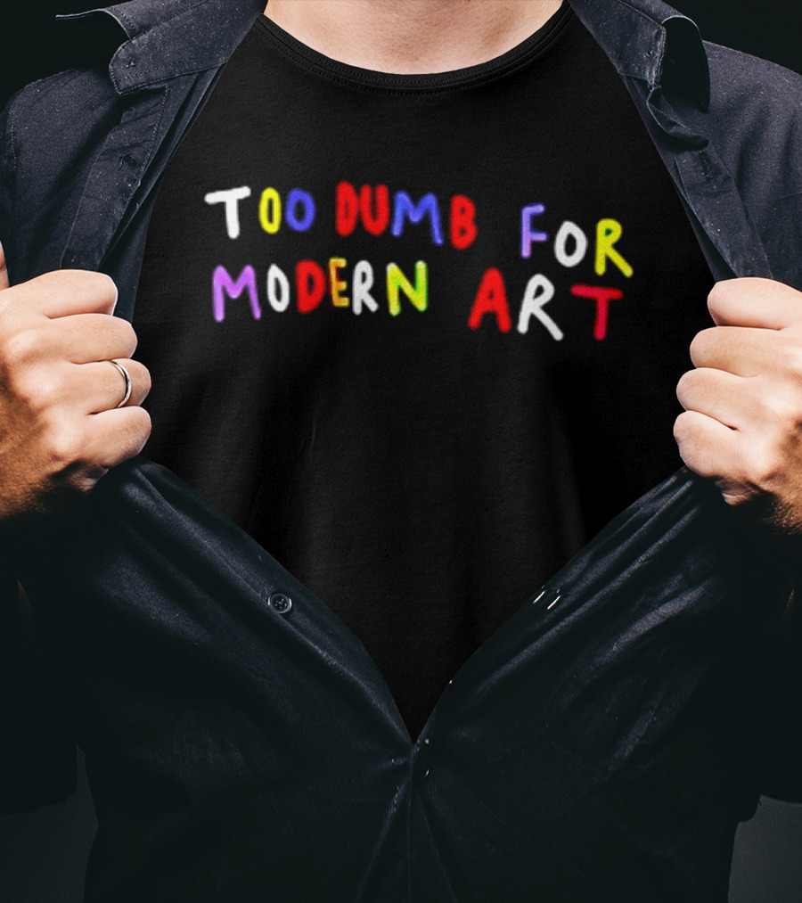 Too Dumb For Modern Art Colorful Sarcastic Humorous T-Shirt
