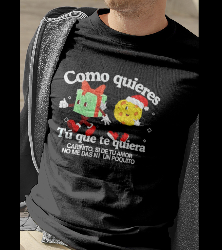 Como Quieres Tu Que Te Quiera Cariñito Si De Tu Amor No Me Das Ni Un Poquito T-Shirt