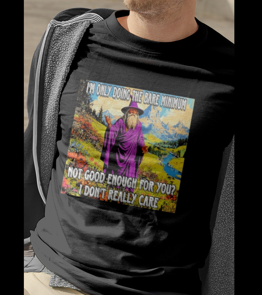 I'm Only Doing The Bare Minimum Wizard Not Good Enough For You I Don't Really Care T-Shirt