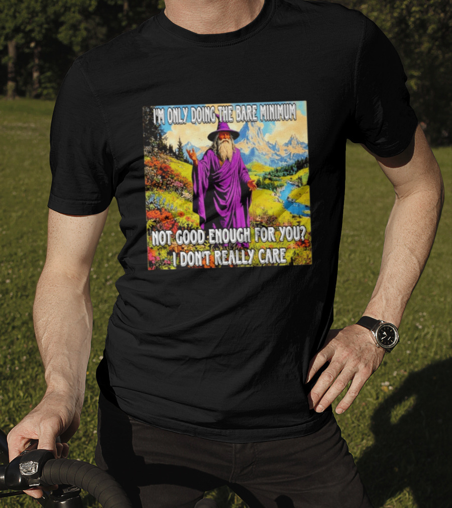 I'm Only Doing The Bare Minimum Wizard Not Good Enough For You I Don't Really Care T-Shirt