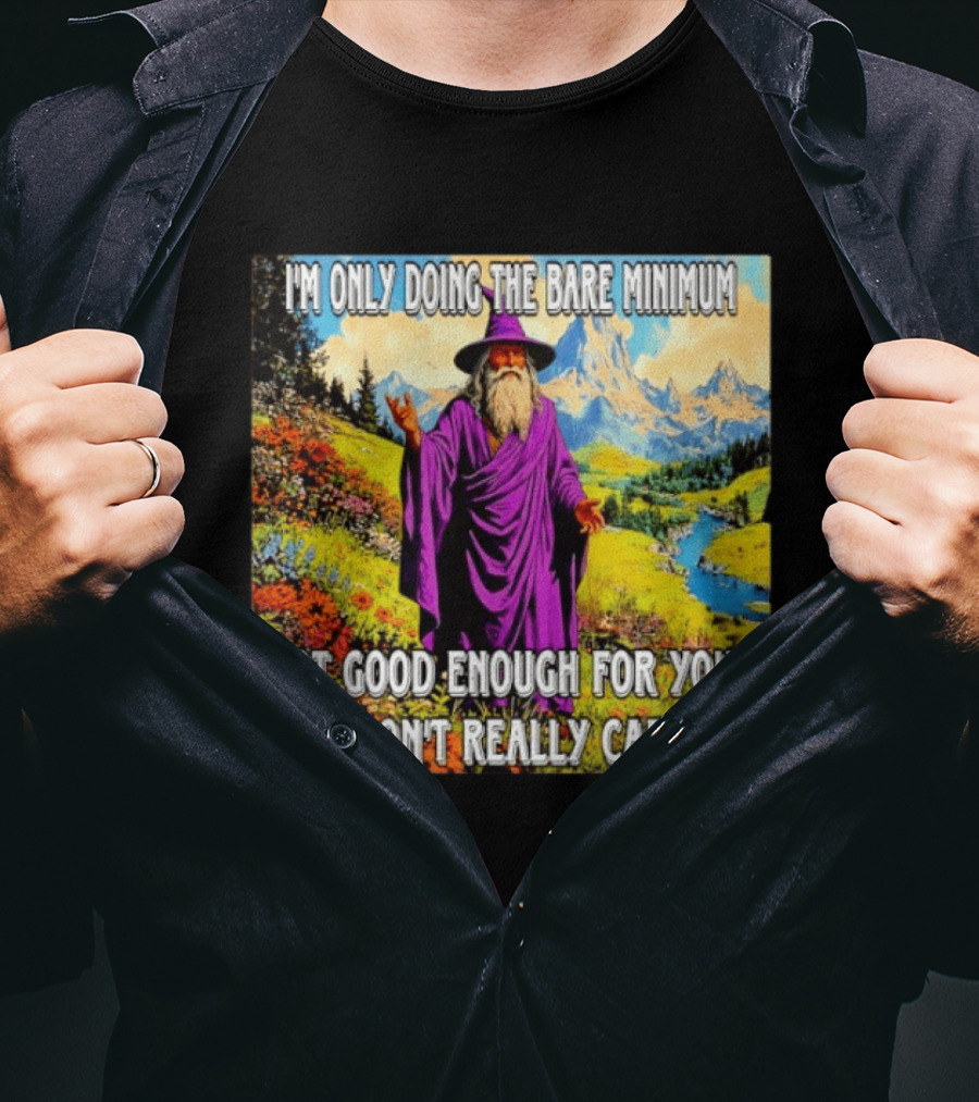 I'm Only Doing The Bare Minimum Wizard Not Good Enough For You I Don't Really Care T-Shirt