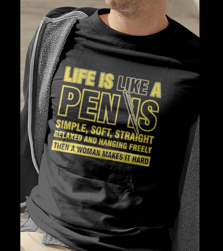 Life Is Like A Pen Is Simple Soft Straight Relaxed And Hanging Freely Then A Woman Makes It Hard T-Shirt