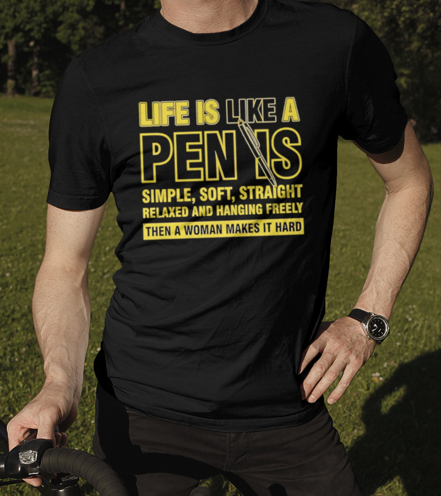 Life Is Like A Pen Is Simple Soft Straight Relaxed And Hanging Freely Then A Woman Makes It Hard T-Shirt