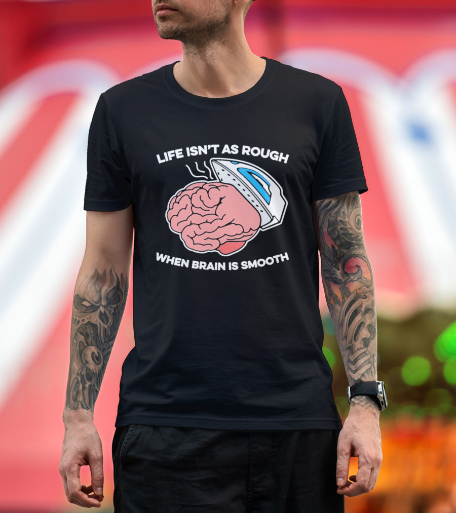 Life Isn't As Rough When Brain Is Smooth Ironing Humor T-Shirt