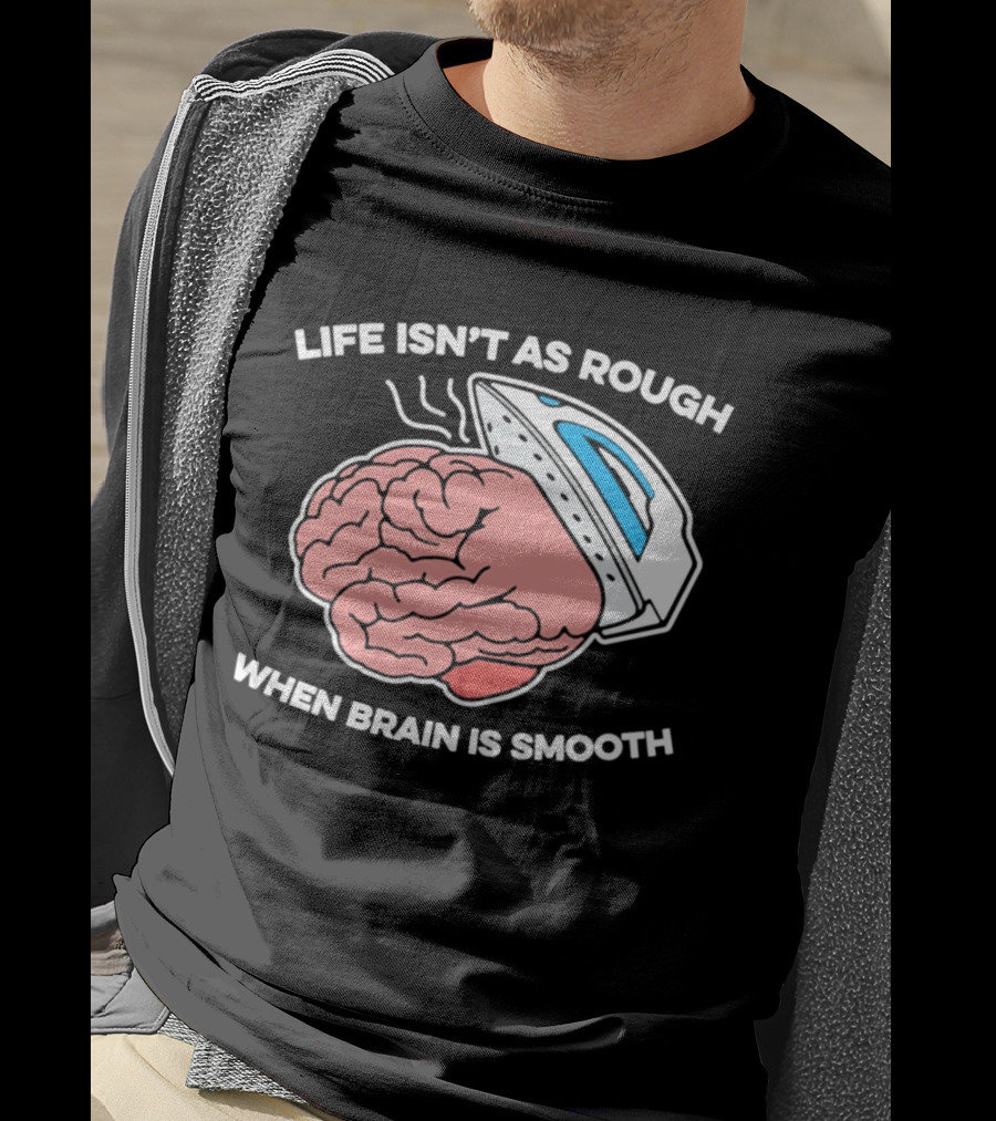 Life Isn't As Rough When Brain Is Smooth Ironing Humor T-Shirt