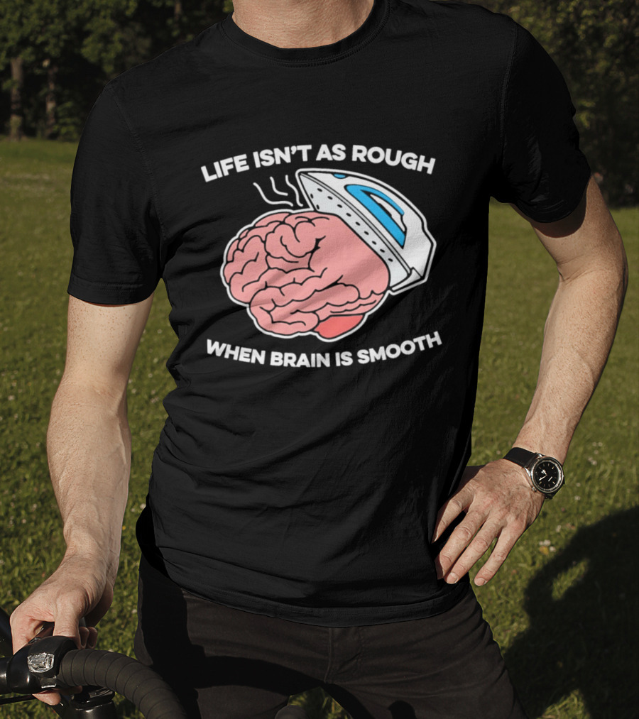 Life Isn't As Rough When Brain Is Smooth Ironing Humor T-Shirt