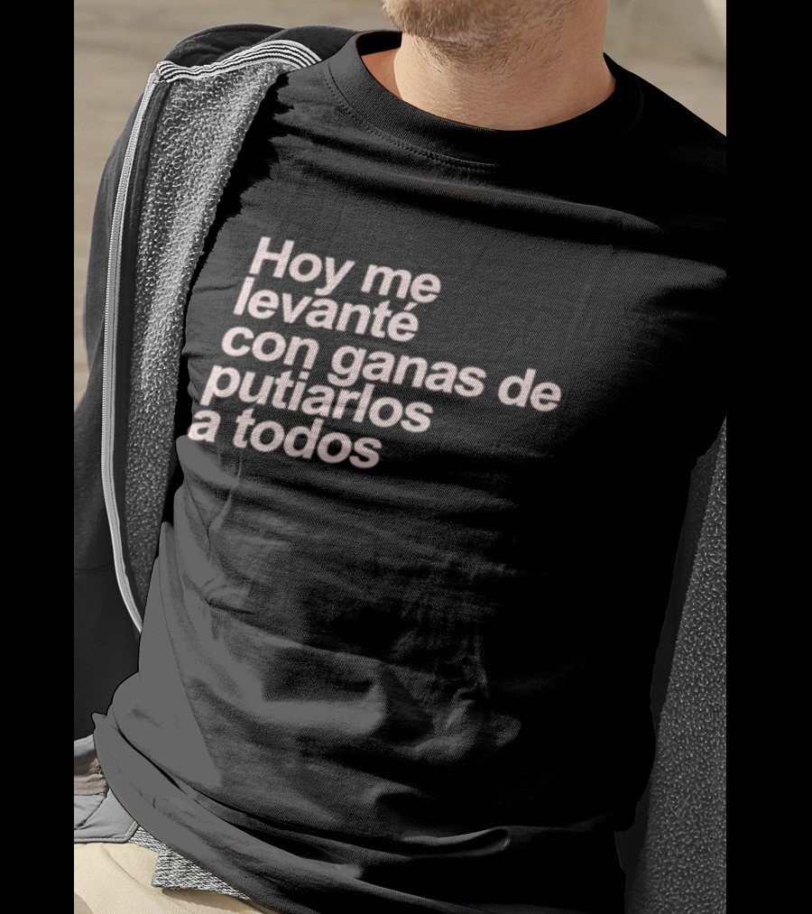 Hoy Me Levanté Con Ganas De Putiarlos A Todos TD T-Shirt