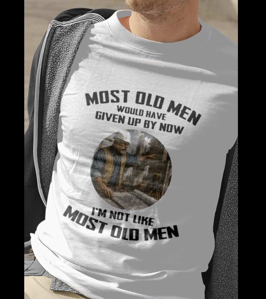 Most Old Men Would Have Given Up By Now I'm Not Like Most Old Men Construction Worker T-Shirt