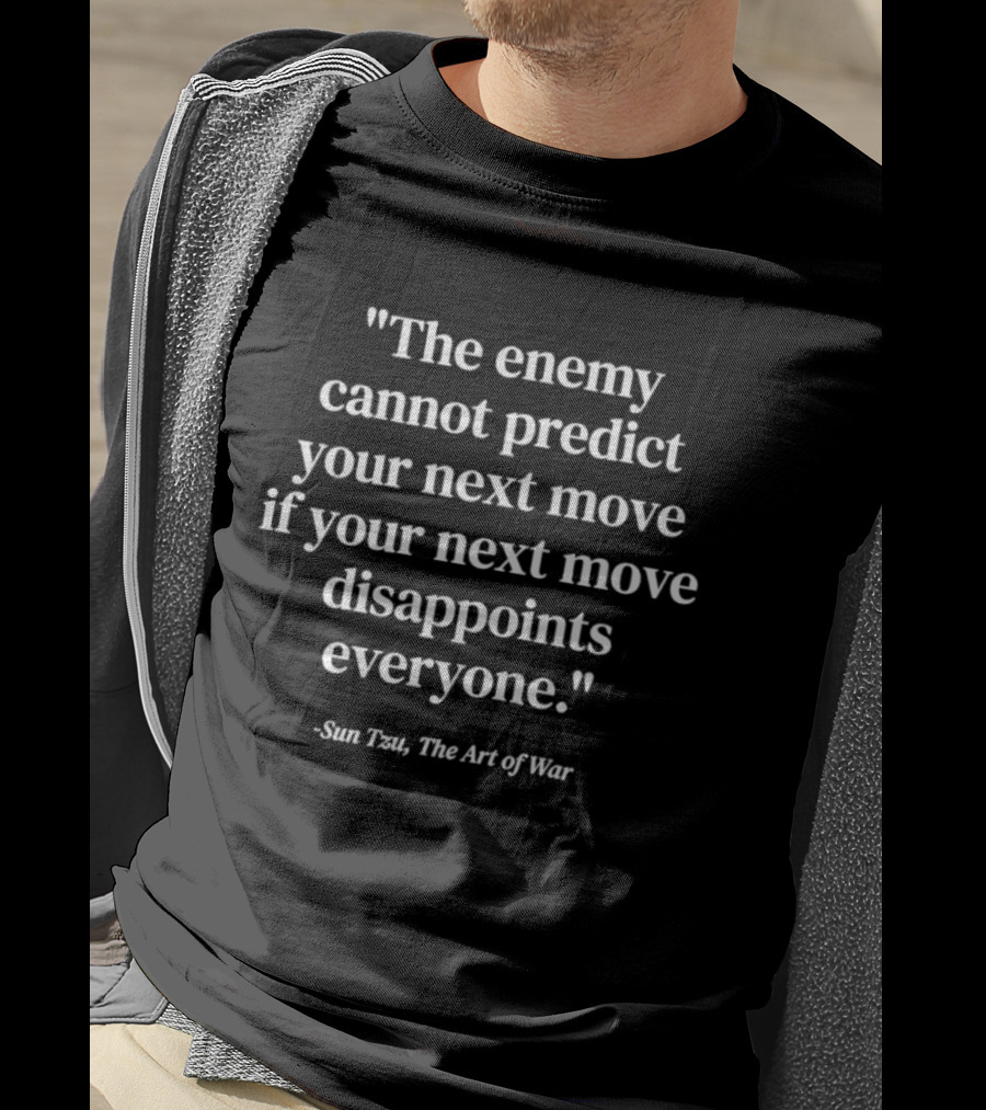 Sun Tzu The Art Of War Quote The Enemy Cannot Predict Your Next Move If Your Next Move Disappoints Everyone T-Shirt