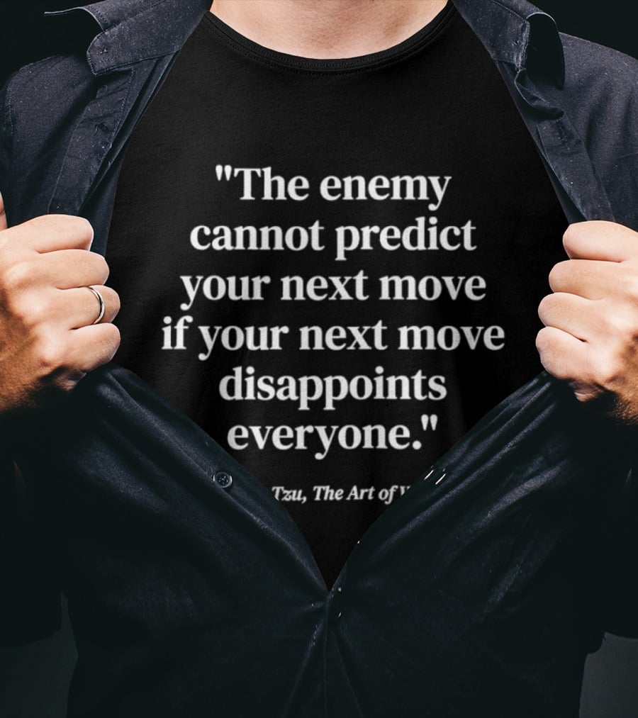 Sun Tzu The Art Of War Quote The Enemy Cannot Predict Your Next Move If Your Next Move Disappoints Everyone T-Shirt