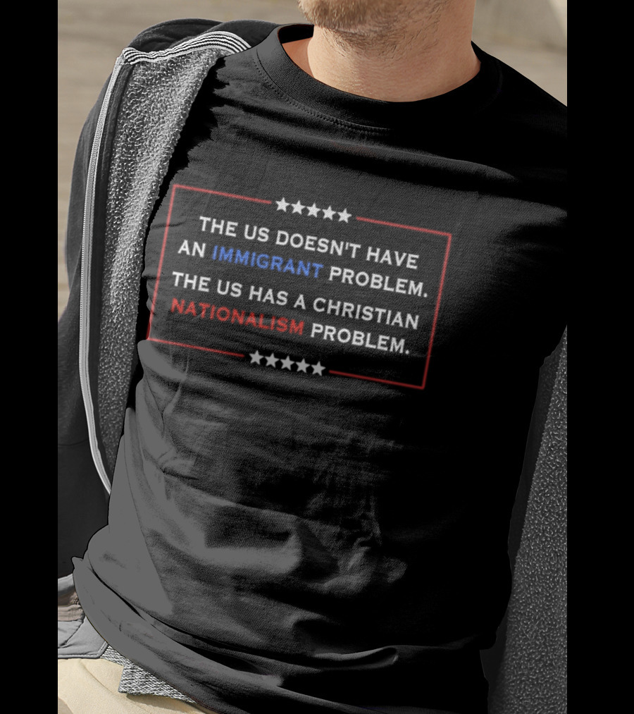 The US Doesn't Have An Immigrant Problem The US Has A Christian Nationalism Problem Stars Border T-Shirt