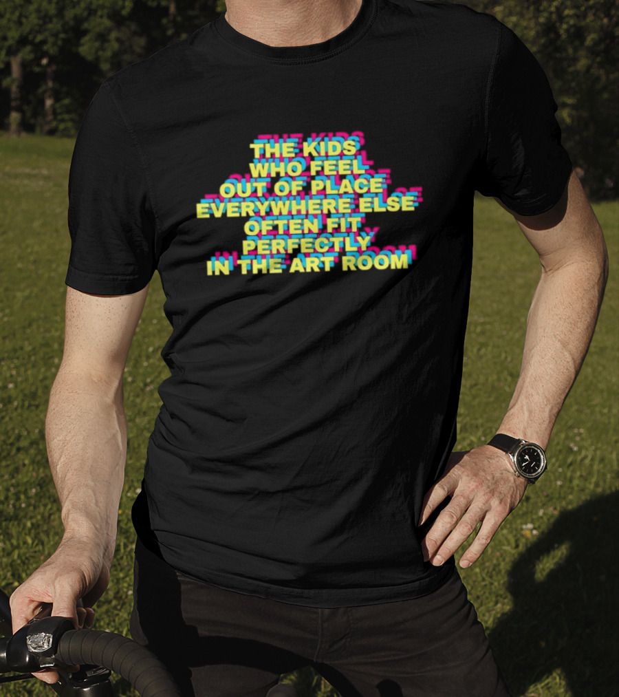 The Kids Who Feel Out Of Place Everywhere Else Often Fit Perfectly In The Art Room T-Shirt