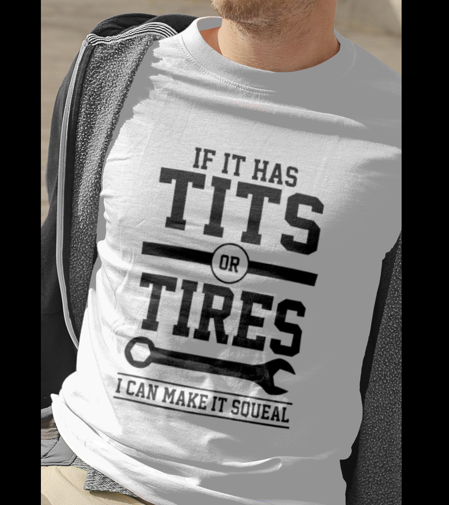 If It Has Tits Or Tires I Can Make It Squeal Wrench T-Shirt