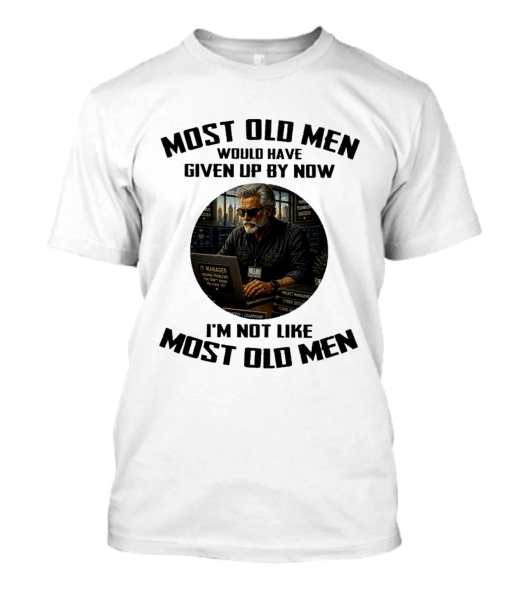 IT Manager Solving Problems Most Old Men Would Have Given Up By Now I'm Not Like Most Old Men T-Shirt