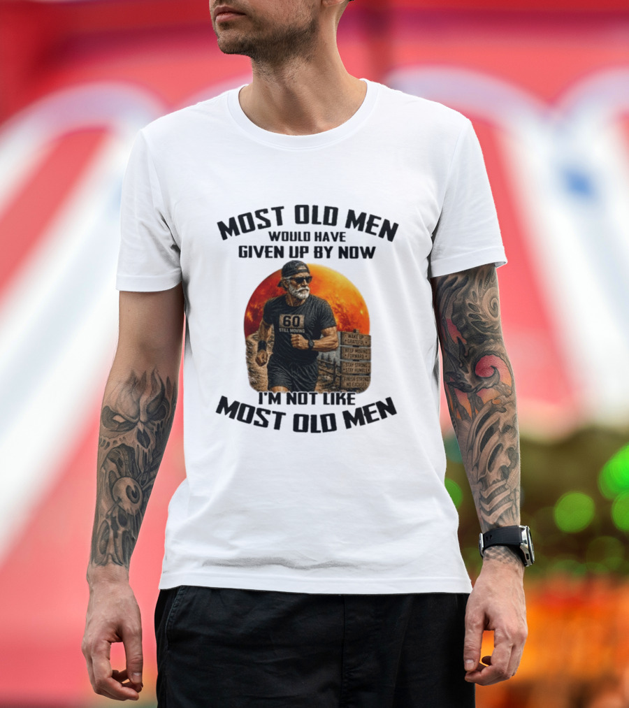 Most Old Men Would Have Given Up By Now 60 Still Moving I'm Not Like Most Old Men T-Shirt