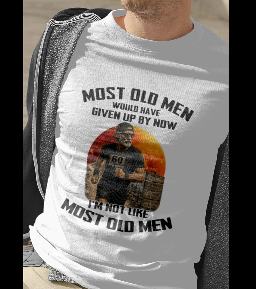 Most Old Men Would Have Given Up By Now 60 Still Moving I'm Not Like Most Old Men T-Shirt