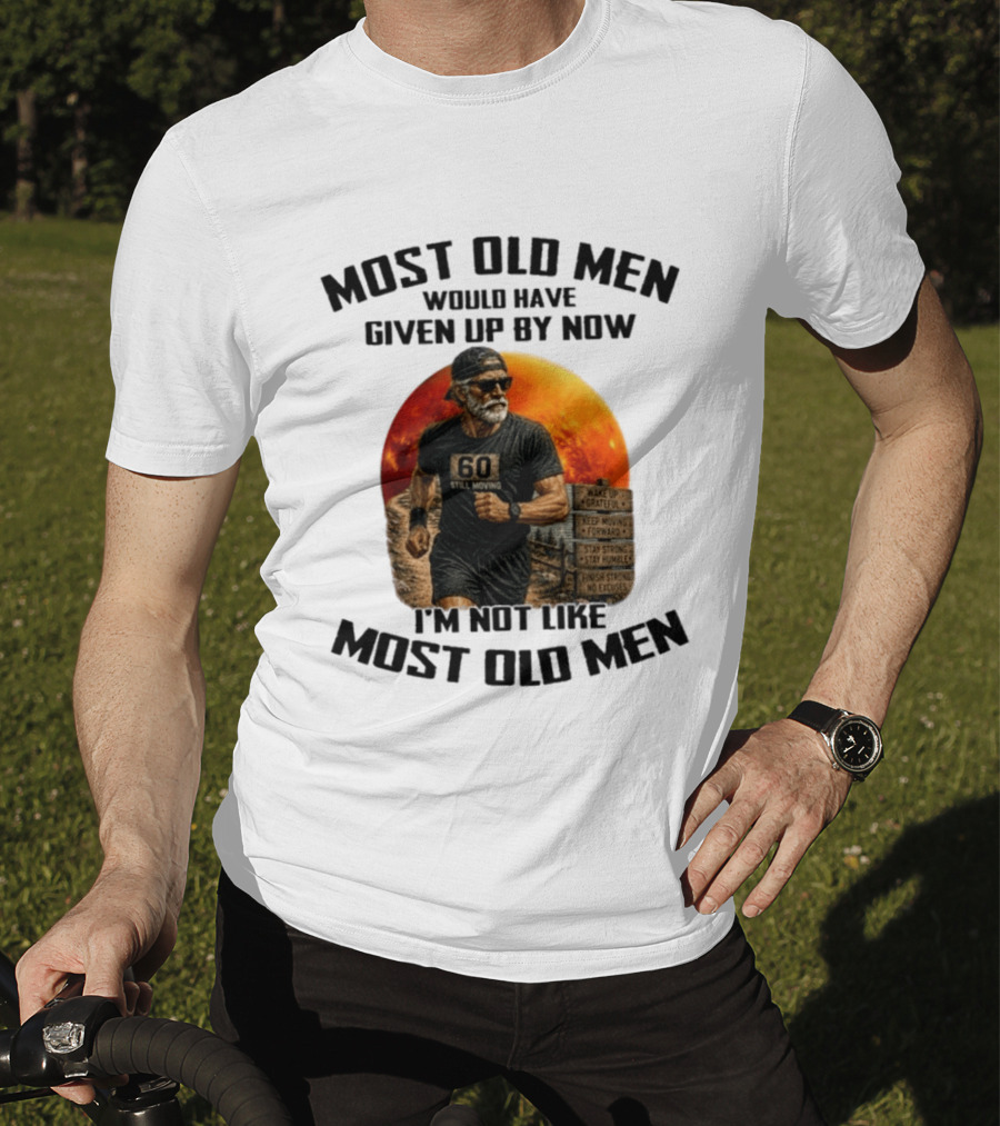 Most Old Men Would Have Given Up By Now 60 Still Moving I'm Not Like Most Old Men T-Shirt