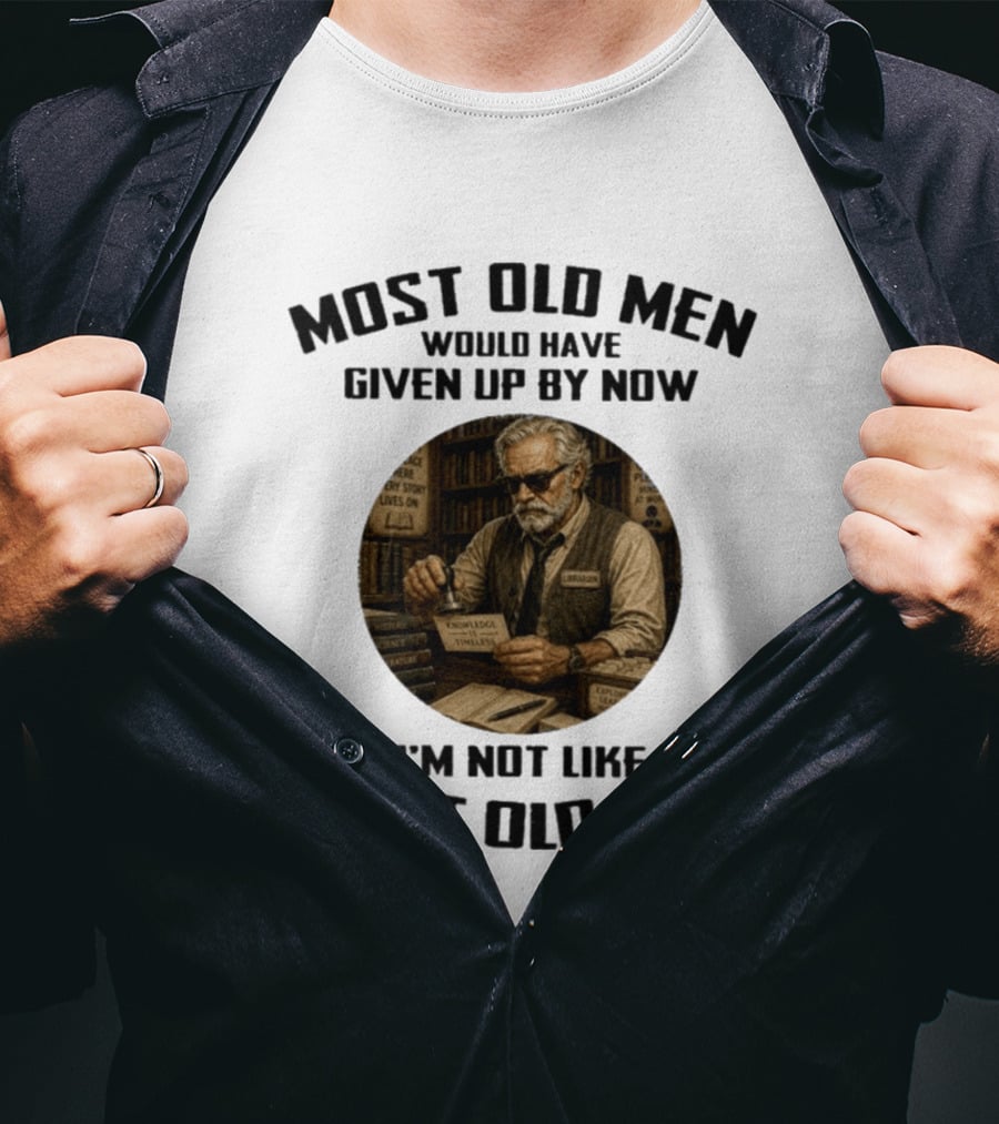 Most Old Men Would Have Given Up By Now Librarian Knowledge Is Timeless I'm Not Like Most Old Men T-Shirt