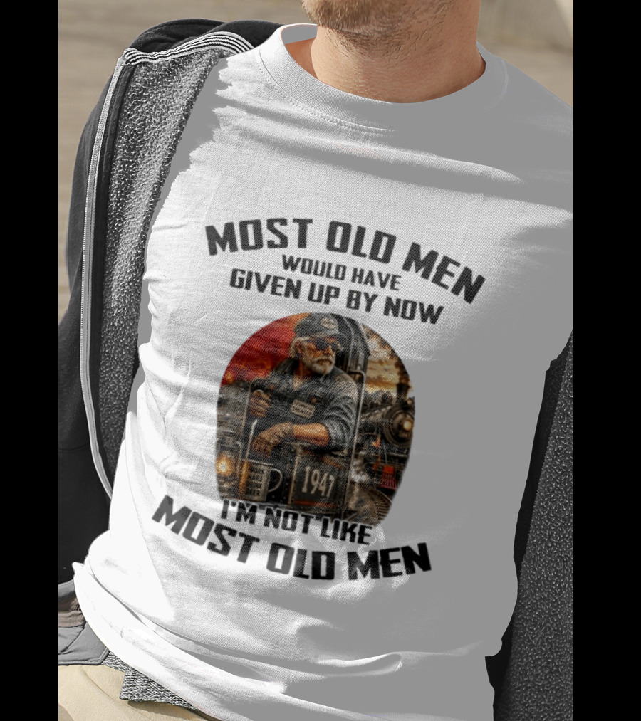 Locomotive Engineer 1947 Most Old Men Would Have Given Up By Now I'm Not Like Most Old Men T-Shirt