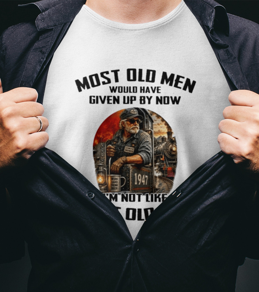 Locomotive Engineer 1947 Most Old Men Would Have Given Up By Now I'm Not Like Most Old Men T-Shirt