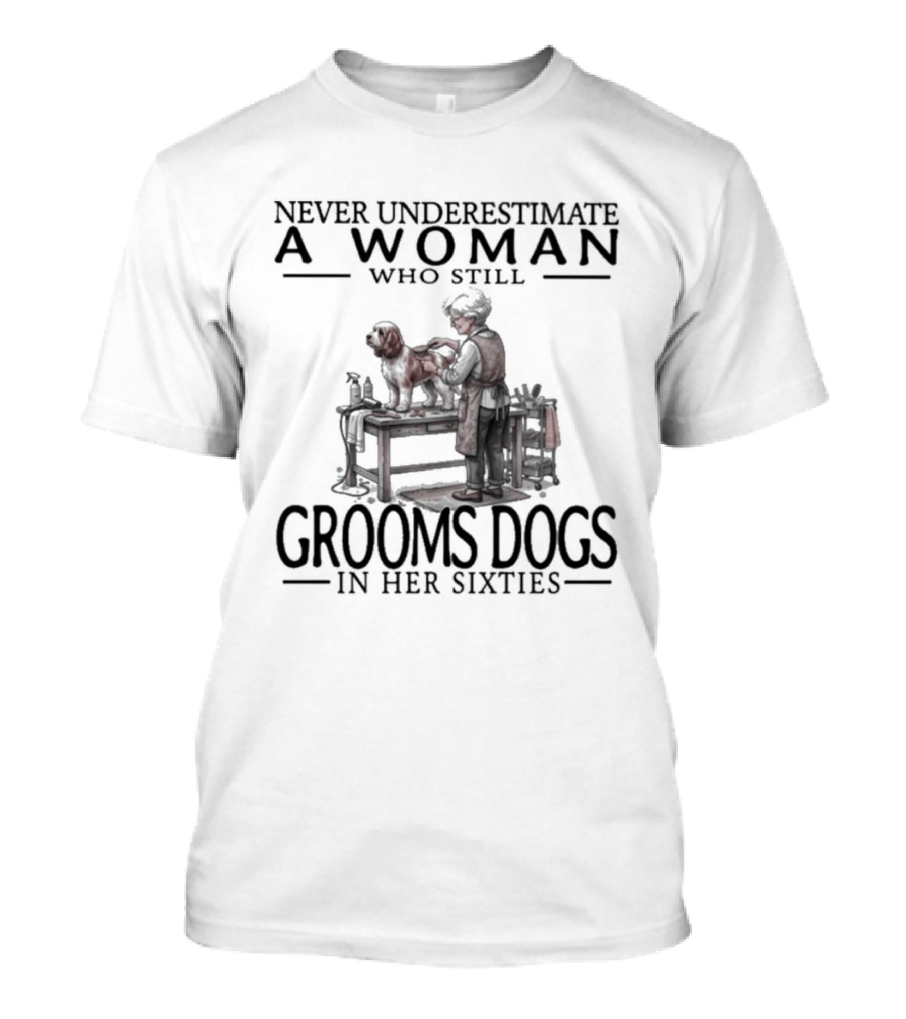 Never Underestimate A Woman Who Still Grooms Dogs In Her Sixties T-Shirt