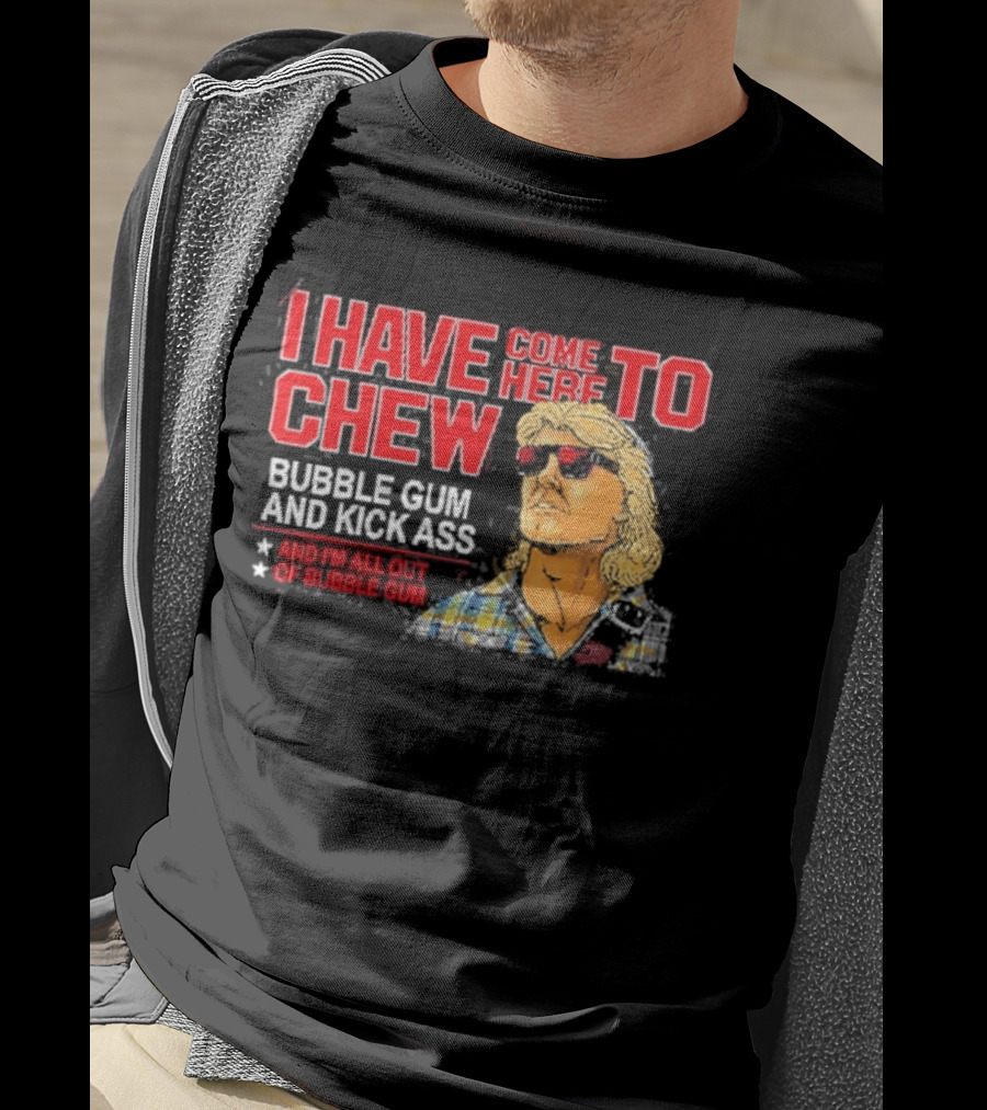 I Have Come Here To Chew Bubble Gum And Kick Ass And I'm All Out Of Bubblegum T-Shirt