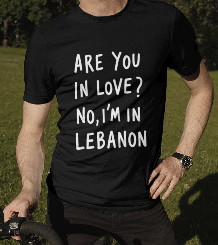 Are You In Love No I'm In Lebanon Phrase T-Shirt