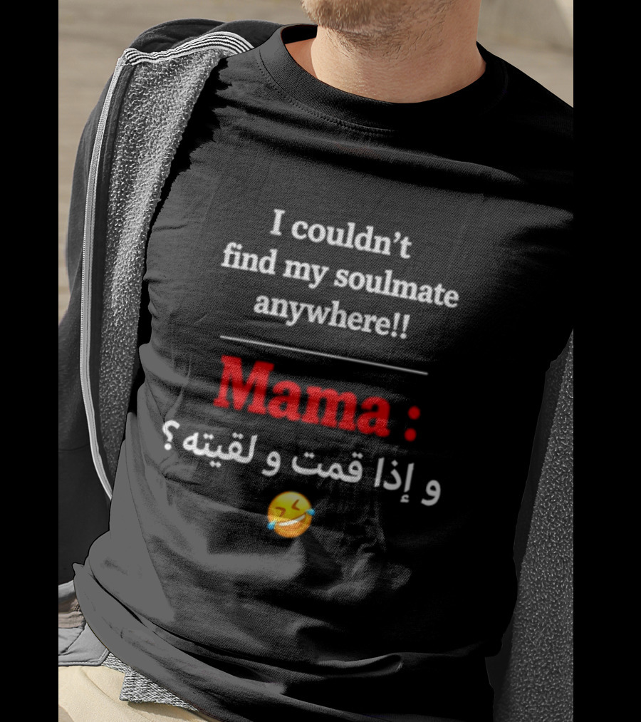 I Couldn't Find My Soulmate Anywhere Mama و إذا قمت و لقيته 😂 T-Shirt
