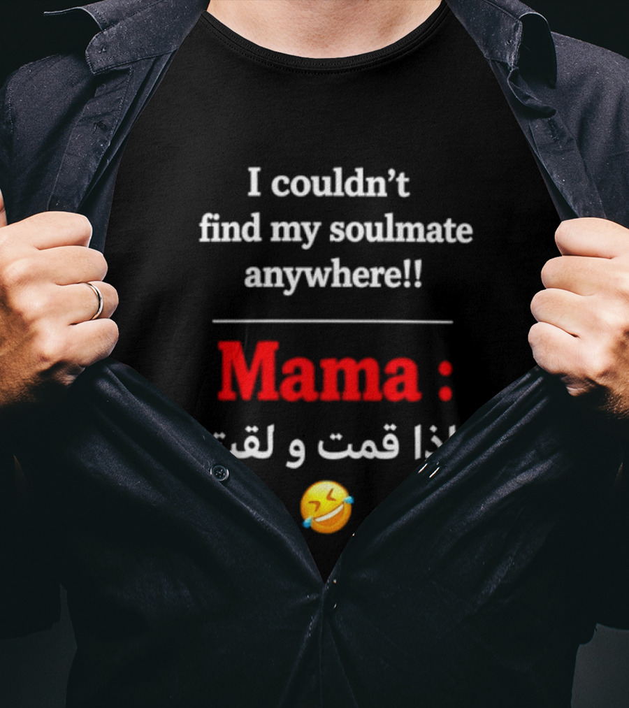 I Couldn't Find My Soulmate Anywhere Mama و إذا قمت و لقيته 😂 T-Shirt