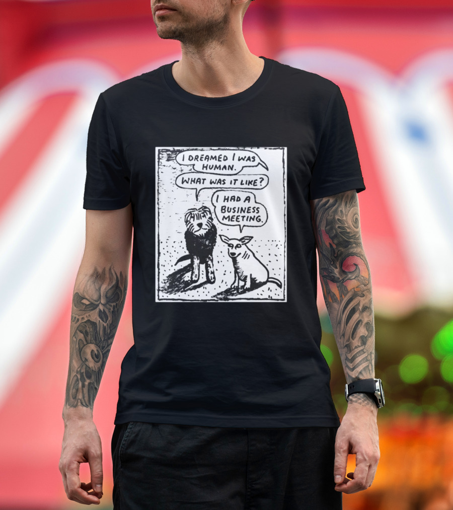 I Dreamed I Was Human What Was It Like I Had A Business Meeting T-Shirt