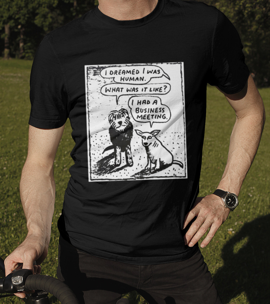 I Dreamed I Was Human What Was It Like I Had A Business Meeting T-Shirt