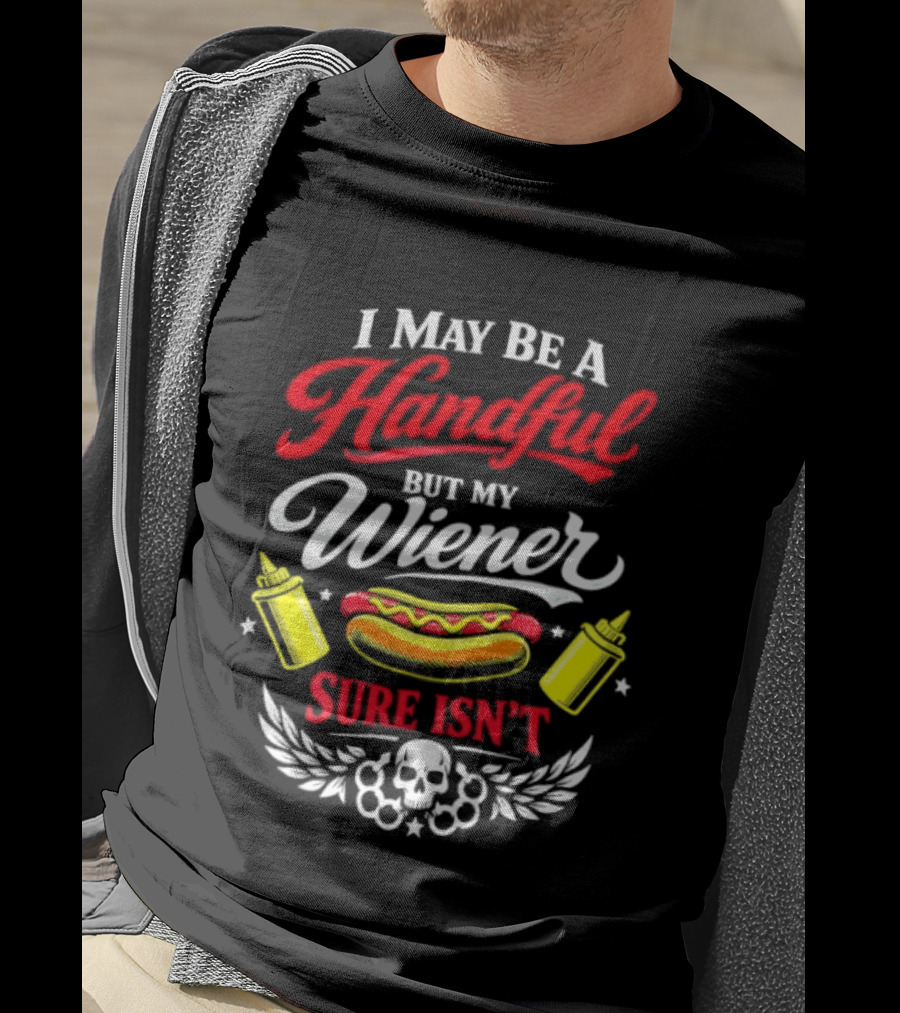 I May Be A Handful But My Wiener Sure Isn't Hot Dog Humor With Skull And Condiments T-Shirt