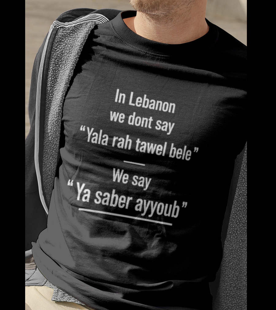 In Lebanon We Don't Say Yala Rah Tawel Bele We Say Ya Saber Ayyoub Lebanese Humor Phrase T-Shirt