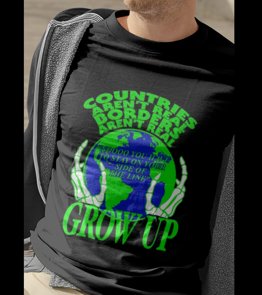 Countries Aren't Real Borders Aren't Real Grow Up Earth Skeleton Hands T-Shirt