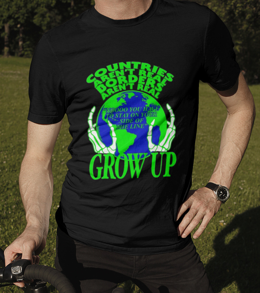 Countries Aren't Real Borders Aren't Real Grow Up Earth Skeleton Hands T-Shirt