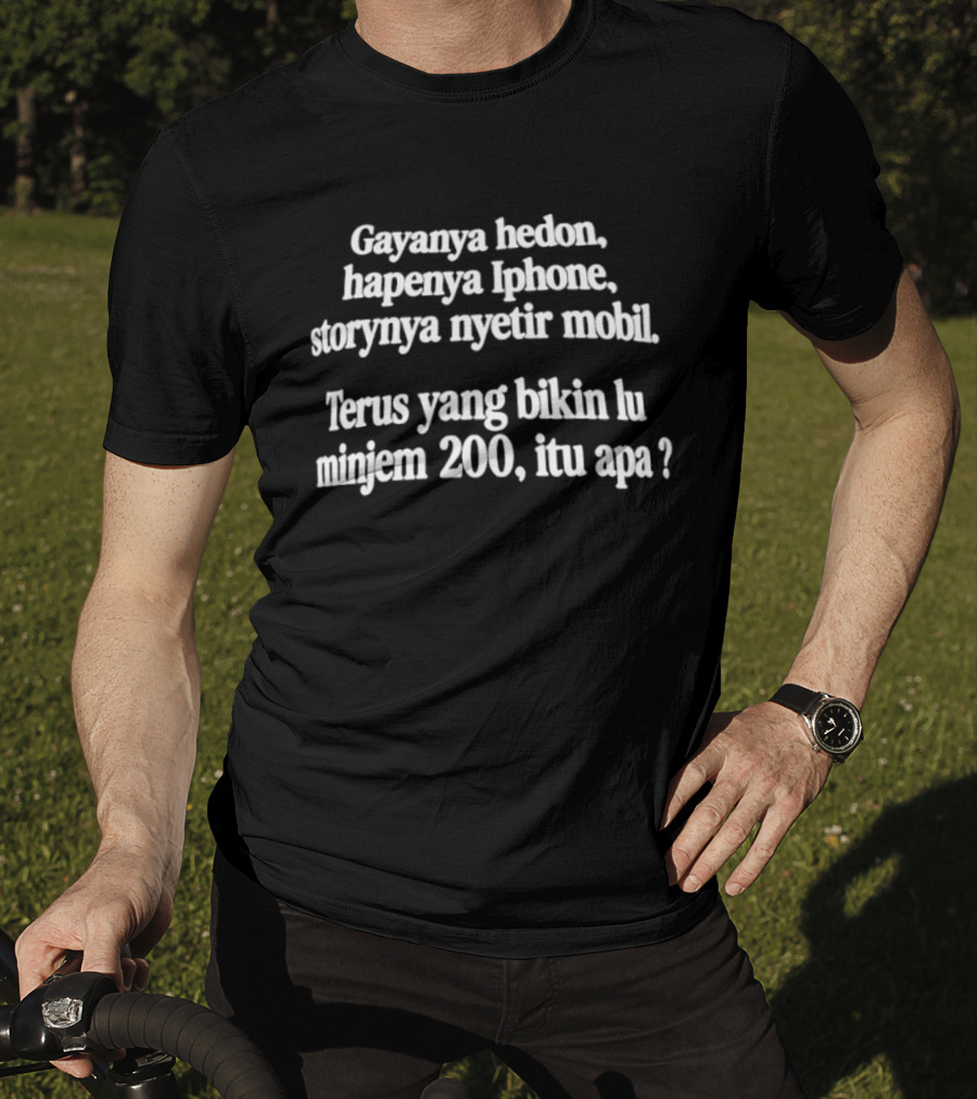 Gayanya Hedon Hapenya IPhone Storynya Nyetir Mobil Terus Yang Bikin Lu Minjem 200 Itu Apa T-Shirt
