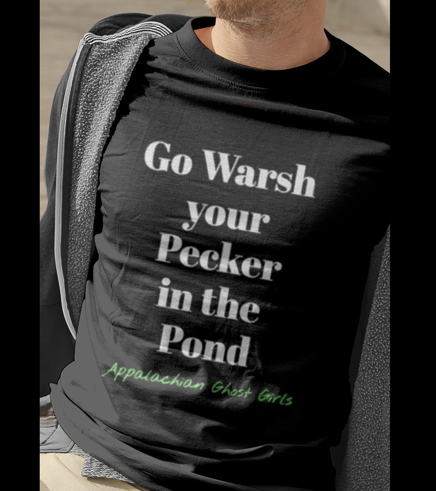 Go Warsh Your Pecker In The Pond Appalachian Ghost Girls T-Shirt