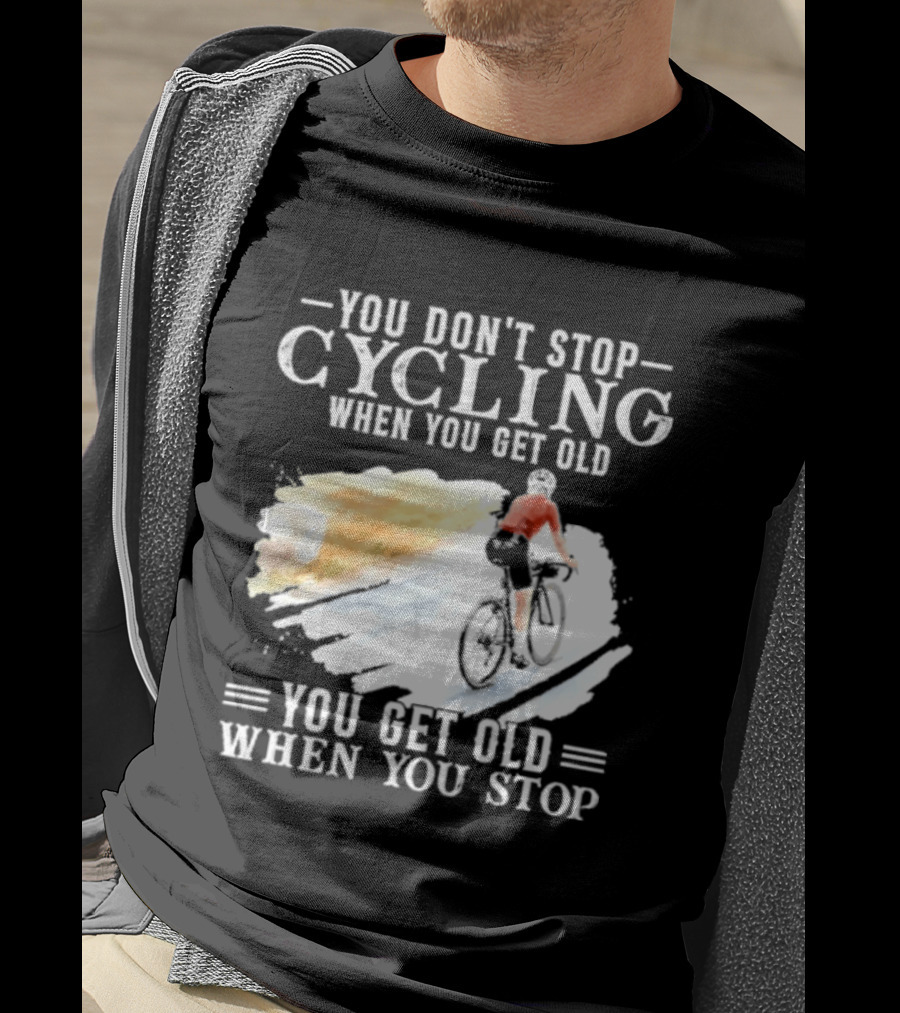 You Don't Stop Cycling When You Get Old You Get Old When You Stop T-Shirt