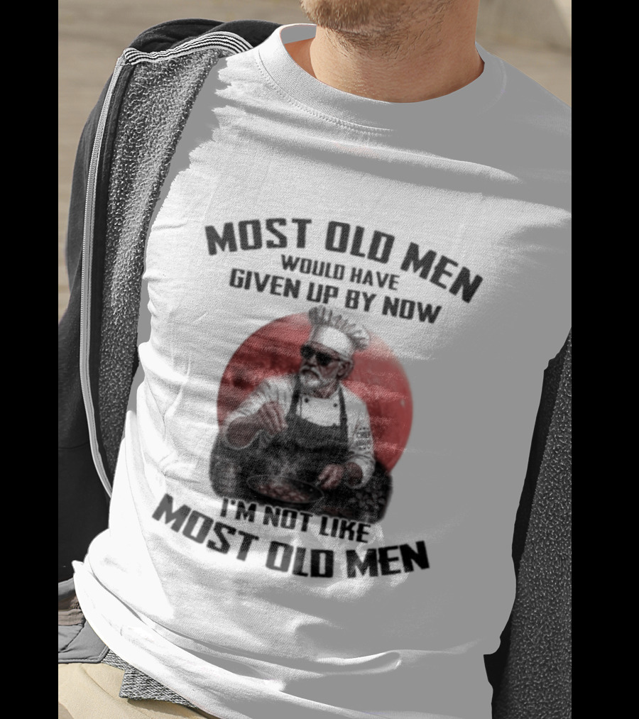 Most Old Men Would Have Given Up By Now I'm Not Like Most Old Men Chef T-Shirt