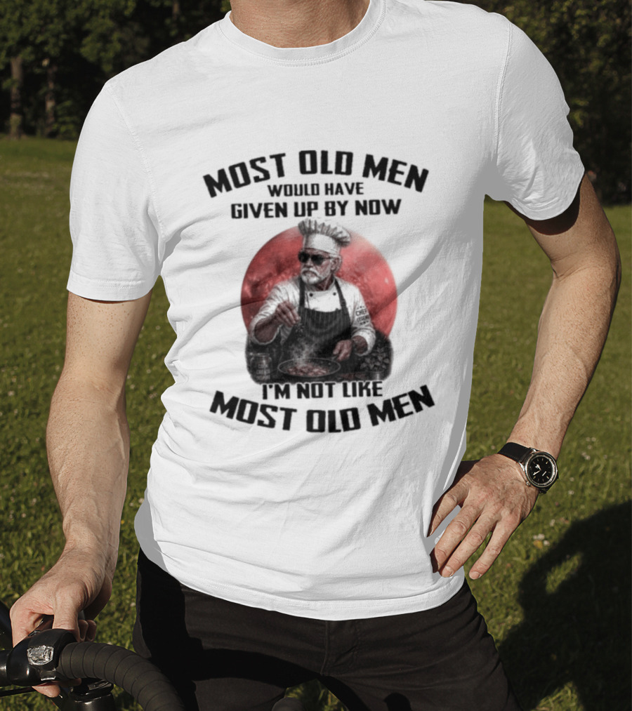 Most Old Men Would Have Given Up By Now I'm Not Like Most Old Men Chef T-Shirt