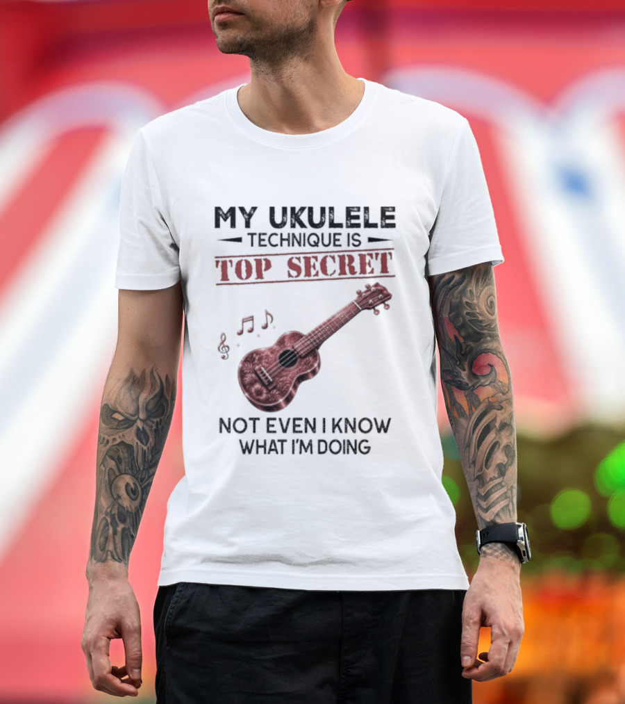 My Ukulele Technique Is Top Secret Not Even I Know What I'm Doing Ukulele T-Shirt