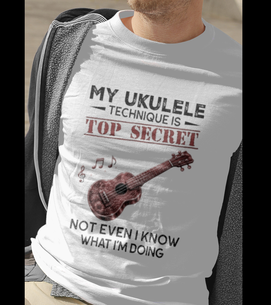 My Ukulele Technique Is Top Secret Not Even I Know What I'm Doing Ukulele T-Shirt