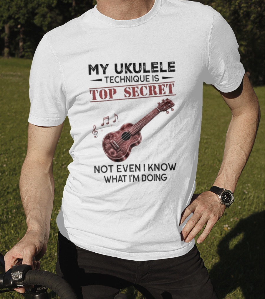 My Ukulele Technique Is Top Secret Not Even I Know What I'm Doing Ukulele T-Shirt