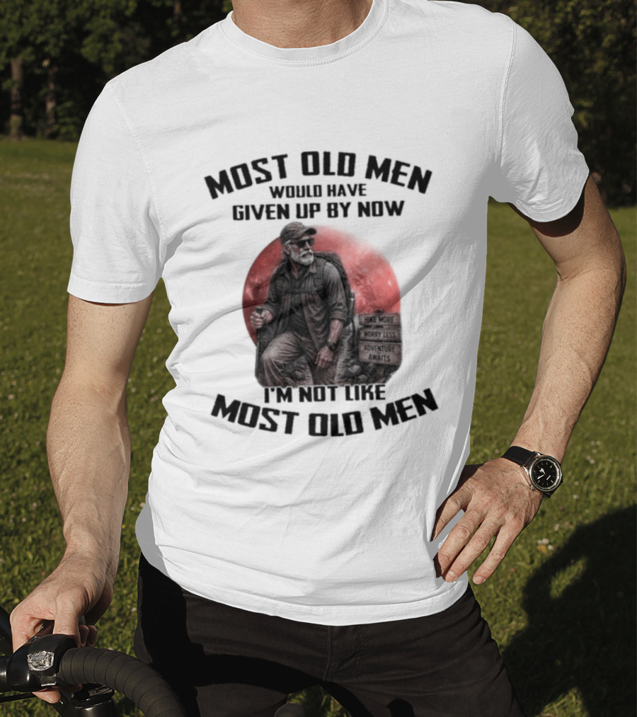 Most Old Men Would Have Given Up By Now I'm Not Like Most Old Men T-Shirt