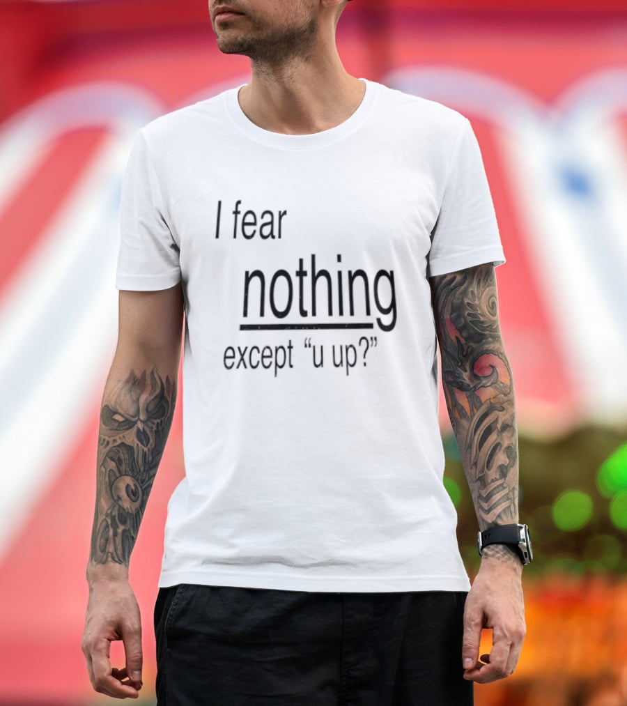 I Fear Nothing Except U Up Dating Texting Humor T-Shirt