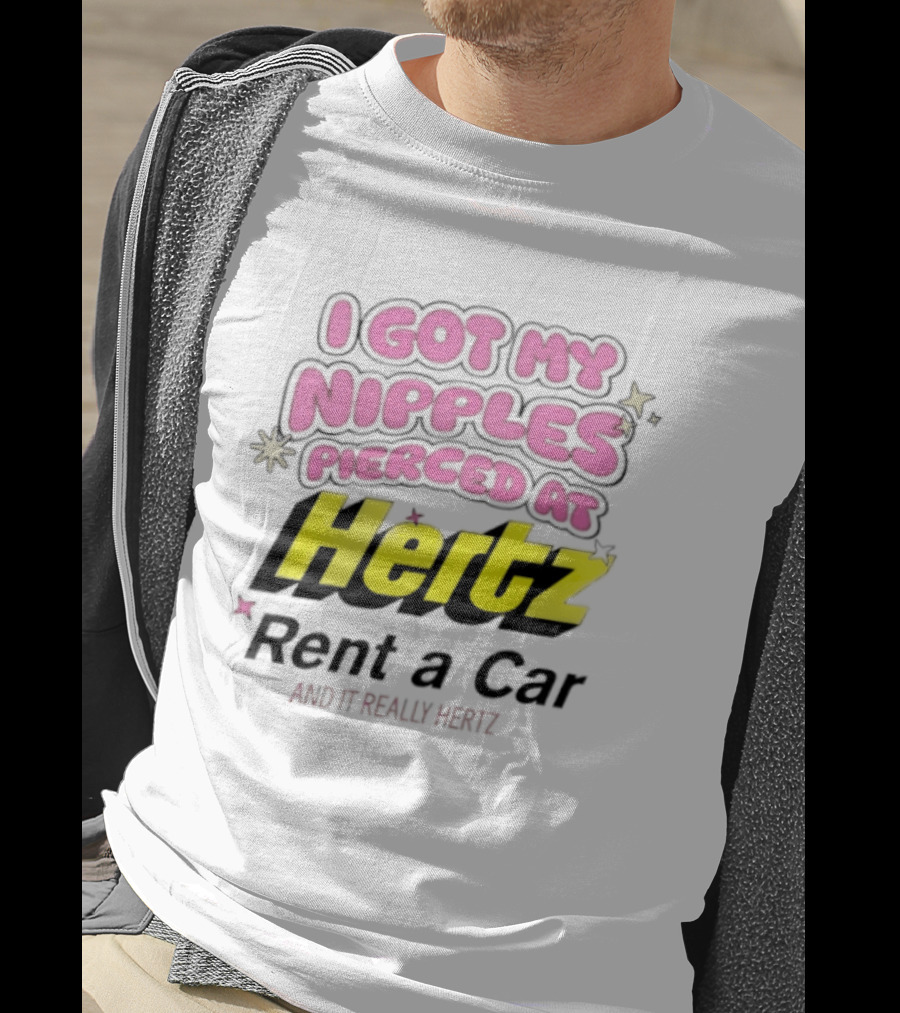 I Got My Nipples Pierced At Hertz Rent A Car And It Really Hertz T-Shirt