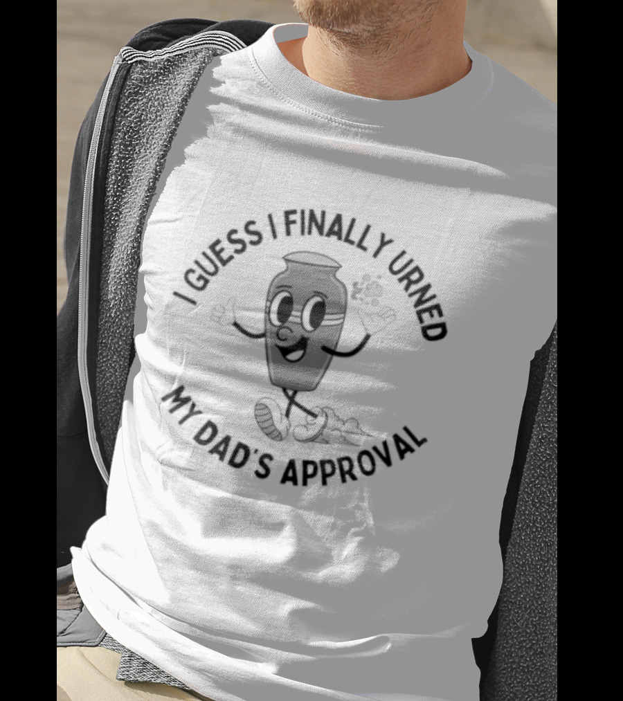 I Guess I Finally Urned My Dad's Approval Funny Pun Costume T-Shirt